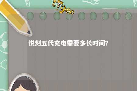悦刻五代充电需要多长时间�
？ 